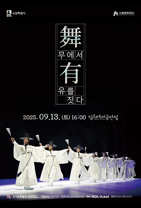 왼쪽 상단 수원특례시 로고 오른쪽 상단 수원문화재단 로고  舞 무에서 有 유를 짓다  2025. 09. 13.(토) 16:00 정조테마공연장  춤 추는 공연자들의 모습이 담긴 사진  경기도무용단 로고 관람연령 : 8세 이상 티켓가격 : 전석 10,000원 예매 : NOL ticket 문의 : 031-290-3573