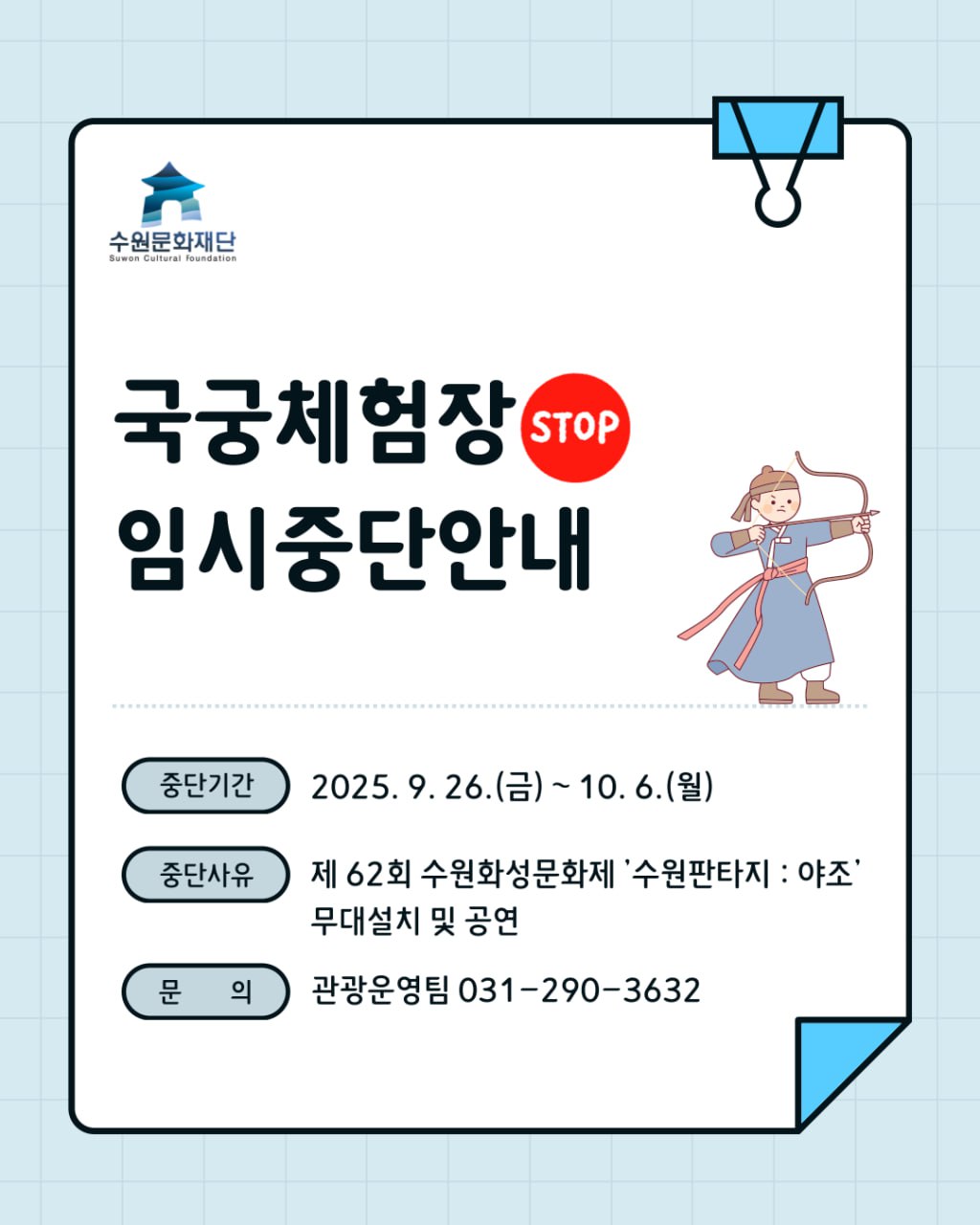 수원문화재단 로고  국궁체험장STOP 임시중단안내  중단기간 : 2025. 9. 26.(금) ~ 10. 6.(월) 중단사유 : 제62회 수원화성문화제 '수원판타지:야조' 무대설치 및 공연 문의 : 관광운영팀 031-290-3632