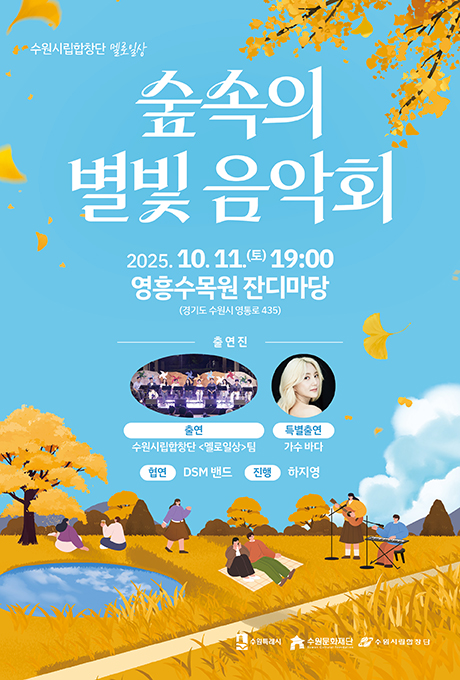 수원시립합창단 멜로일상  숲속의 별빛 음악회  2025. 10. 11.(토) 19:00 영흥수목원 잔디마당 (경기도 수원시 영통로 435)  출연진 출연 : 수원시립합창단 멜로일상 팀 특별출연 : 가수 바다 협연 : DSM 밴드 진행 : 하지영  수원특례시, 수원문화재단, 수원시립합창단 로고