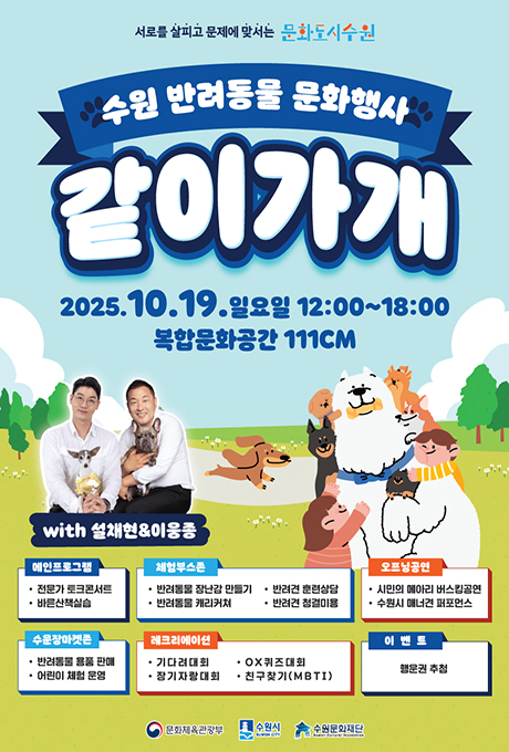 같이가개 서로를 살피고 문제에 맞서는 문화도시수원 수원 반려동물 문화행사 같이가개 2025.10.19.일요일 12:00~18:00 복합문화공간 111CM with 설채현, 이웅종 메인프로그램 전문가 토크콘서트, 바른산책실습 체험부스존 반려동물 장난감 만들기 반려견 훈련상담 반려동물 캐리커쳐 반려건 청결미용 오프닝공연 시민의 메아리 버스킹공연, 수원시 매너견 퍼포먼스 수문장마켓존 반려동물 용품 판매, 어린이 체험 운영 레크리에이션 기다려대회, OX퀴즈대회, 장기자랑대회, 친구찾기(MBTI) 이벤트 행운권 추첨 문화체육관광부 수원시 수원문화재단