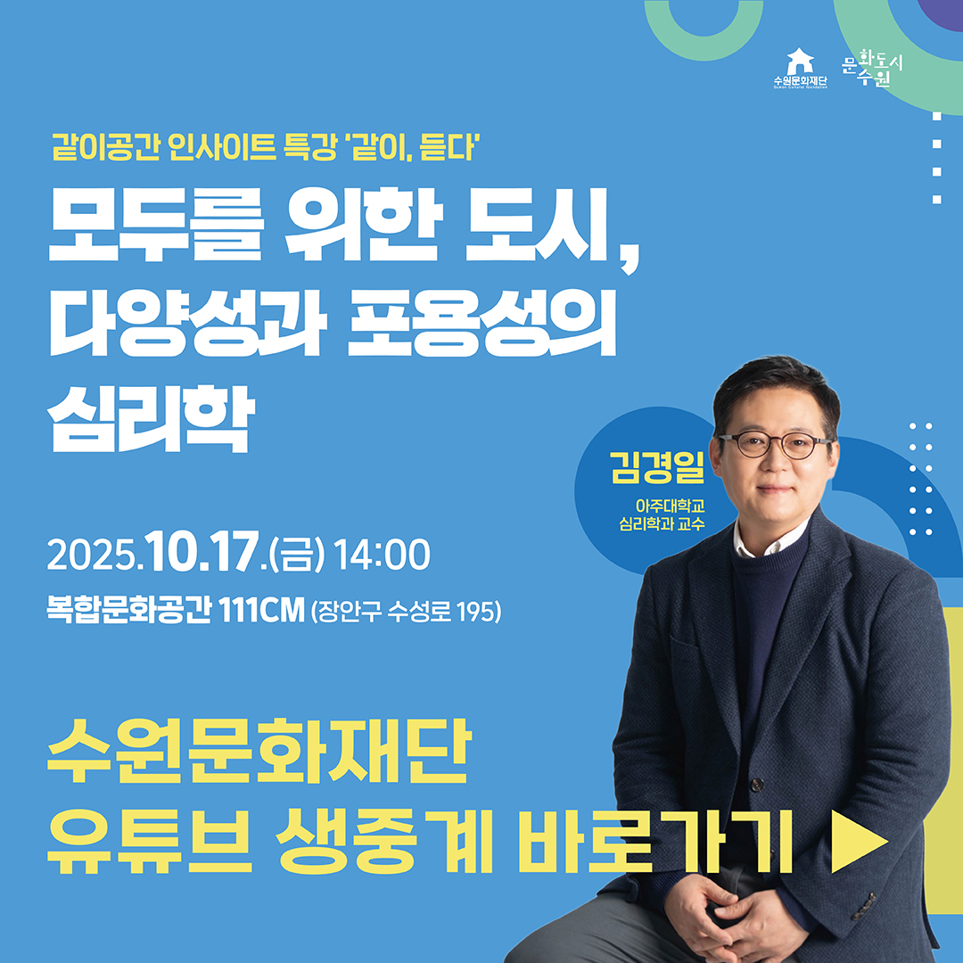 수원문화재단 문화도시수원 같이공간 인사이트 특강 같이, 듣다 모두를 위한 도시, 다양성과 포용성의 심리학 2025.10.17.(금)14:00 김경일 아주대학교 심리학과 교수 복합문화공간 111CM (장안구 수성로 195) 수원문화재단 유튜브 생중계 바로가기▶