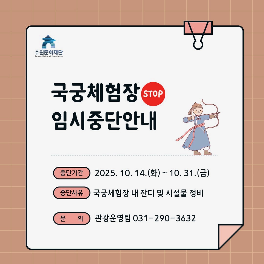 수원문화재단 국궁체험장 임시중단안내 stop 중단기간 2025. 10. 14.(화)~10. 31.(금) 중단사유 국궁체험장 내 잔디 및 시설물 정비 문의 관광운영팀 031-290-3632 