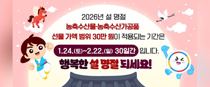 [정가운데]2026년 설 명절 농출수산물, 농축수산가공품 선물 가액 범위 30만 원이 적용되는 기간은 1.24.(토)~2.22.(일) 30일간 입니다. 행복한 설 명절 되세요! [정가운데] (이미지)전통가옥 지붕 위에 보름달이 떠있으며, 주변 구름에 두루미, 날개 달린 붉은 말이 날고 있음. 권익위 인간캐릭터 1, 북 캐릭터 1이 좌우로 주먹쥐고 뛰어오르는 모습