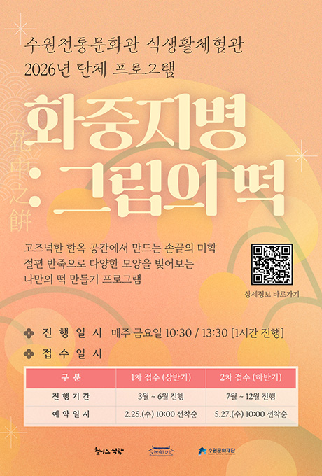 [좌상단] 수원전통문화관 식생활체험관 2026년 단체 프로그램 화중지병 : 그림의 떡 花中之餠  고즈넉한 한옥 공간에서 만드는 손끝의 미학 절편 반죽으로 다양한 모양을 빚어보는 나만의 떡 만들기 프로그램  [우측중앙] (이미지) 상세정보 바로가기 QR코드 1개  [좌측하단] 진행일시 매주 금요일 10:30 / 13:30[1시간 진행] 접수일시 구분, 1차 접수(상반기), 2차 접수(하반기) 진행기간 3월 ~6월 진행/ 예약일시 2. 25.(수) 10:00 선착순 진행기간 7월 ~ 12월 진행/ 예약일시 5.27.(수) 10:00 선착순  [정중앙 최하단] (CI) 웰니스 식탁, 수원전통문화관, 수원문화재단