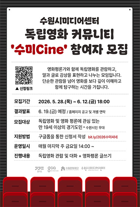 2026 수원시미디어센터 독립영화 커뮤니티 수미Cine 참여자 모집  영화평론가와 함께 독립영화를 관람하고, 말과 글로 감상을 표현하고 나누는 모임입니다. 단순한 관람을 넘어 영화를 보다 깊이 이해하고 함께 탐구하는 시간을 가집니다.  모집기간 2026. 5. 28.(목) ~ 6. 12.(금) 18시 결과발표 6. 19.(금) 예정/ 홈페이지 공고 및 개별 연락 모집대상 독립영화 및 영화 평론에 관심 있는 만 19세 이상의 경기도민 *수원시민 우대 지원방법 구글폼을 통한 신청서 작성 bit.ly/2026수미씨네 운영일시 매월 마지막 주 금요일 14시 진행내용 독립영화 관람 및 대화 + 영화평론 글쓰기 경기도 경기콘텐츠진흥원 수원문화재단 수원시미디어센터