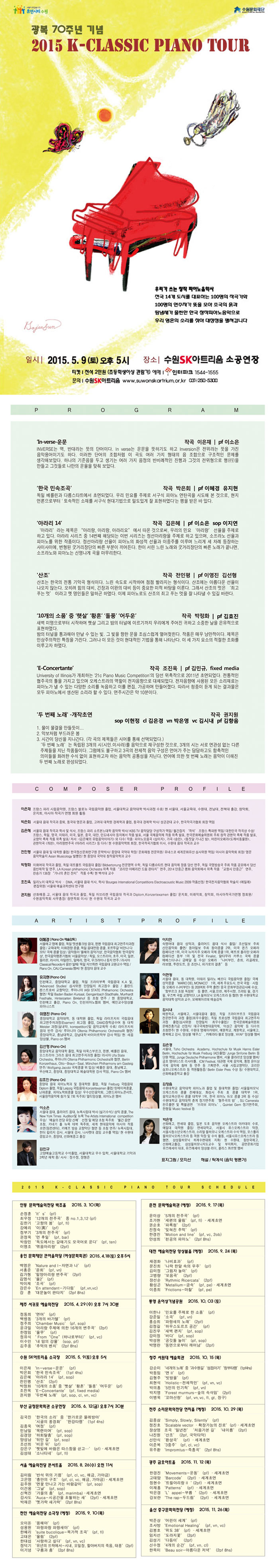 광복 70주년 기념 2015 K-CLASSIC PIANO TOUR 2015. 5. 9(토) 오후 5시 수원SK아트리움 소공연장 / 티켓 전석 2만원(초등학생 이상 관람가) / 문의 031-250-5300 / 우리가 쓰는 창작 피아노음악사 전국 14개 도시를 대표하는 100명의 작곡가와 100명의 연주자가 뜻을 모아 조국의 흙과 땀냄새가 물씬한 한국 창작피아노 음악으로 우리 영혼의 소리를 찾아 대장정을 펼쳐갑니다.