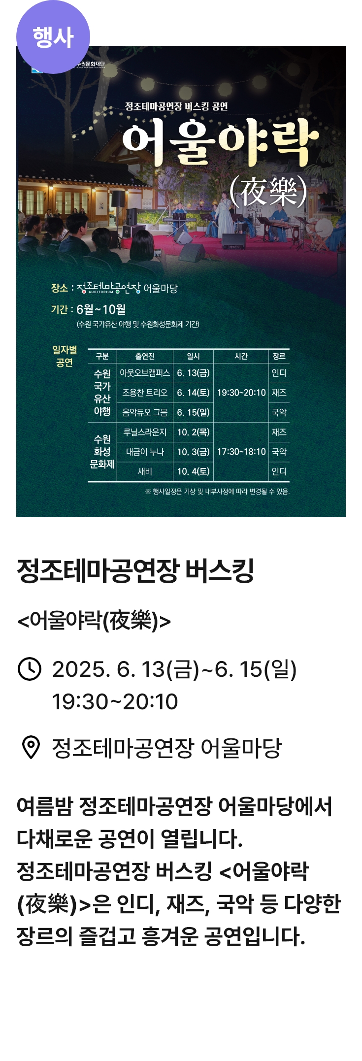정조테마공연장 버스킹 관련 포스터 이미지 / 정조테마공연장 버스킹(어울야락 夜樂 ) / 2025. 6. 13(금)~6. 15(일) 19:30~20:10 / 정조테마공연장 어울마당 / 여름밤 정조테마공연장 어울마당에서 다채로운 공연이 열립니다. 정조테마공연장 버스킹 <어울야락 (夜樂)>은 인디, 재즈, 국악 등 다양한 장르의 즐겁고 흥겨운 공연입니다.