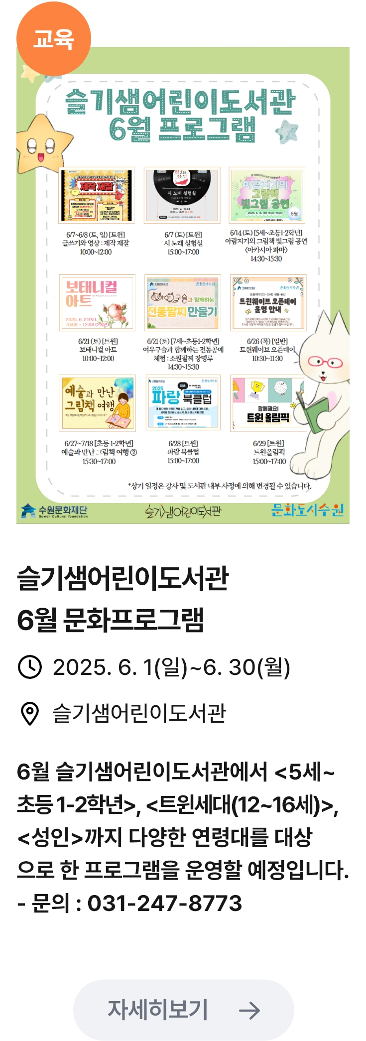 슬기샘어린이도서관 6월 문화프로그램 관련 포스터 이미지 / 슬기샘어린이도서관 6월 문화프로그램 / 2025. 6. 1(일)~6. 30(월) / 6월 슬기샘어린이도서관에서 <5세~ 초등1-2학년>,<트윈세대(12~16세)>, <성인>까지 다양한 연령대를 대상 으로 한 프로그램을 운영할 예정입니다. - 문의 : 031-247-8773