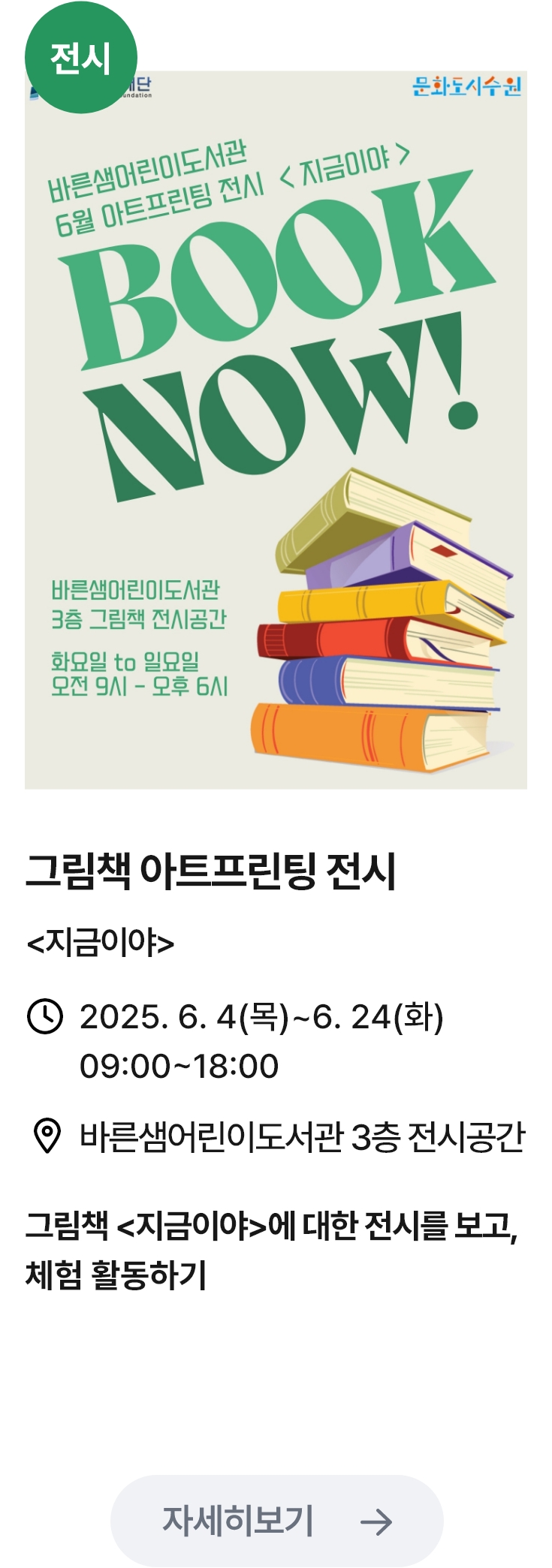 그림책 아트프린팅 전시 관련 포스터 이미지 / 그림책 아트프린팅 전시(지금이야) / 2025. 6. 4(목)~6. 24(화) 09:00~18:00 / 바른샘어린이도서관 3층 전시공간 / 그림책 <지금이야>에 대한 전시를 보고, 체험 활동하기