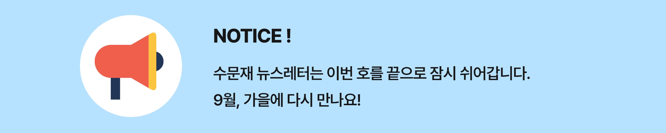 NOTICE! 수문재 뉴스레터는 이번 호를 끝으로 잠시 쉬어갑니다. 9월, 가을에 다시 만나요!
