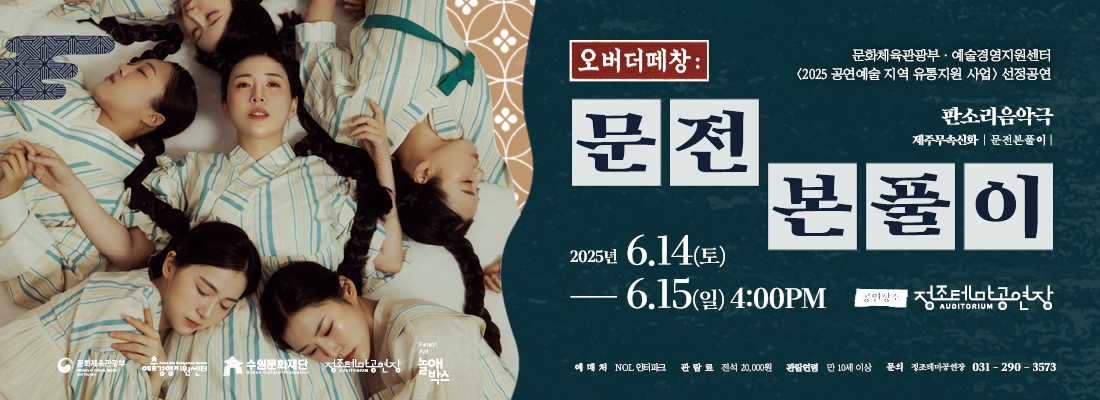 오버더떼창: / 문화체육관광부-예술경영지원센터(2025 공연예술 지역 유통지원 사업) 선정공연 / 판소리음악극,제주무속신화,문진분풀이 / 2025년 6.14~6.15 4:00PM / 정조테마공연장 / 예매처 NOL 인터파크 ,관람료 전석 20,000원 ,관람연령 만10세이상, 문의 정조테마공연장 031-290-3573